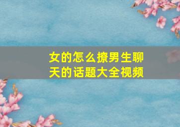 女的怎么撩男生聊天的话题大全视频