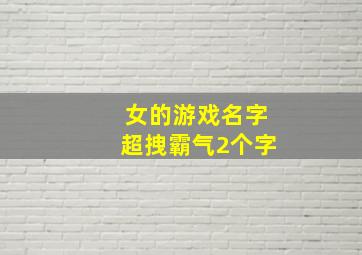 女的游戏名字超拽霸气2个字