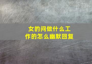 女的问做什么工作的怎么幽默回复