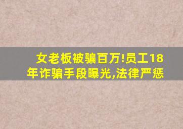 女老板被骗百万!员工18年诈骗手段曝光,法律严惩