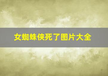 女蜘蛛侠死了图片大全