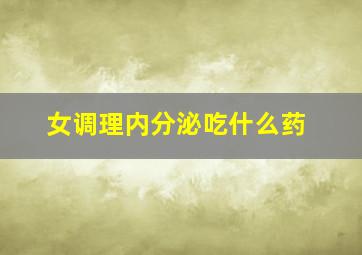 女调理内分泌吃什么药