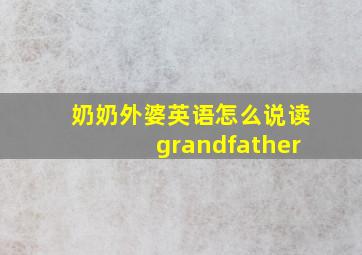 奶奶外婆英语怎么说读grandfather