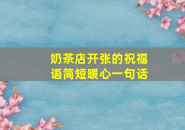 奶茶店开张的祝福语简短暖心一句话