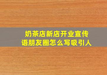 奶茶店新店开业宣传语朋友圈怎么写吸引人