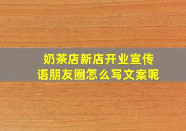 奶茶店新店开业宣传语朋友圈怎么写文案呢