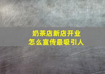 奶茶店新店开业怎么宣传最吸引人