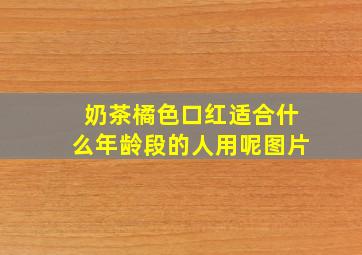 奶茶橘色口红适合什么年龄段的人用呢图片