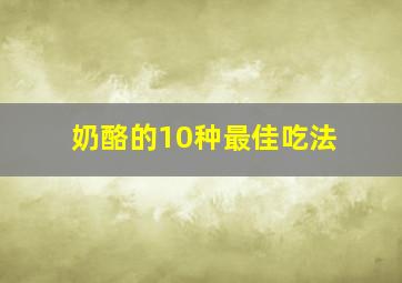 奶酪的10种最佳吃法