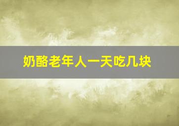 奶酪老年人一天吃几块