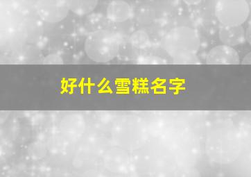 好什么雪糕名字