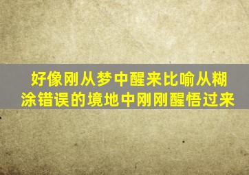 好像刚从梦中醒来比喻从糊涂错误的境地中刚刚醒悟过来