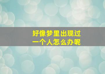 好像梦里出现过一个人怎么办呢