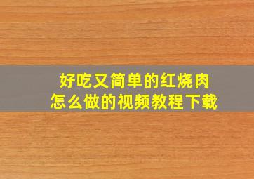 好吃又简单的红烧肉怎么做的视频教程下载