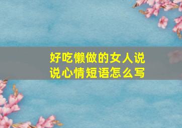 好吃懒做的女人说说心情短语怎么写