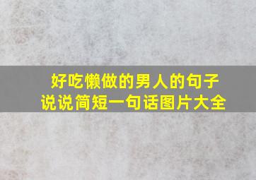 好吃懒做的男人的句子说说简短一句话图片大全