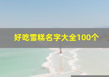 好吃雪糕名字大全100个