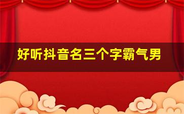 好听抖音名三个字霸气男