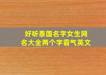 好听泰国名字女生网名大全两个字霸气英文