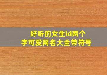 好听的女生id两个字可爱网名大全带符号