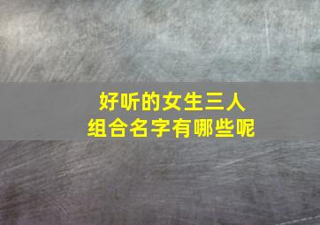 好听的女生三人组合名字有哪些呢