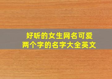 好听的女生网名可爱两个字的名字大全英文