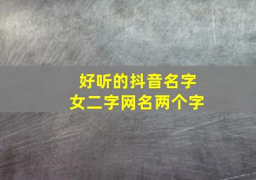 好听的抖音名字女二字网名两个字