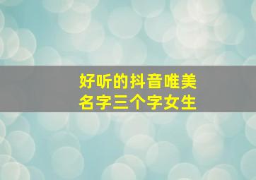 好听的抖音唯美名字三个字女生