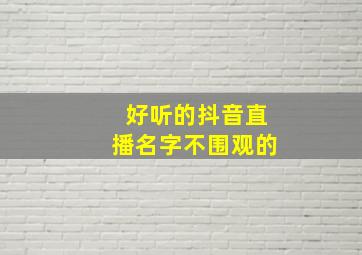 好听的抖音直播名字不围观的