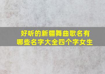 好听的新疆舞曲歌名有哪些名字大全四个字女生