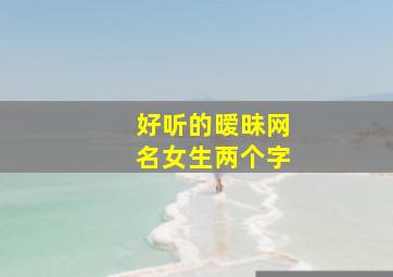 好听的暧昧网名女生两个字