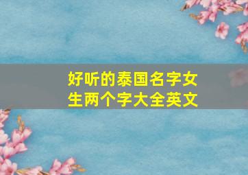 好听的泰国名字女生两个字大全英文