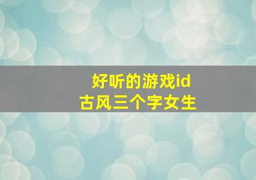 好听的游戏id古风三个字女生