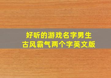 好听的游戏名字男生古风霸气两个字英文版