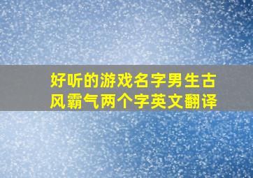 好听的游戏名字男生古风霸气两个字英文翻译