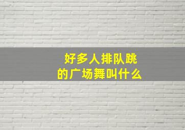 好多人排队跳的广场舞叫什么