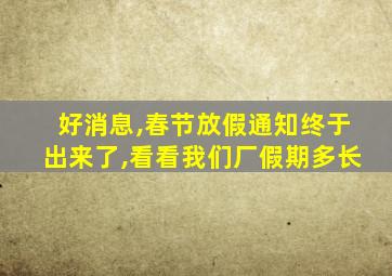 好消息,春节放假通知终于出来了,看看我们厂假期多长