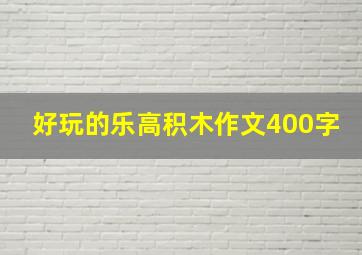 好玩的乐高积木作文400字