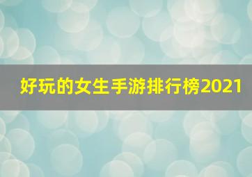 好玩的女生手游排行榜2021