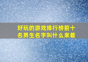 好玩的游戏排行榜前十名男生名字叫什么来着