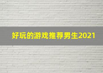 好玩的游戏推荐男生2021