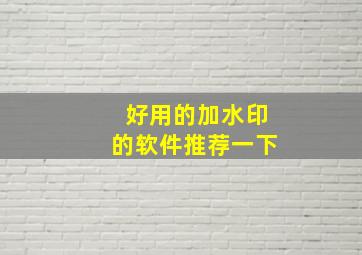 好用的加水印的软件推荐一下