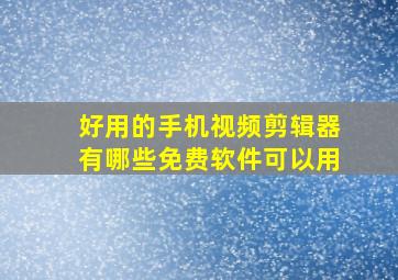 好用的手机视频剪辑器有哪些免费软件可以用