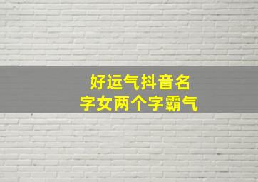 好运气抖音名字女两个字霸气