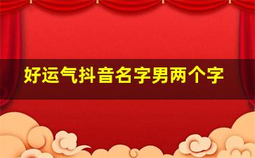 好运气抖音名字男两个字