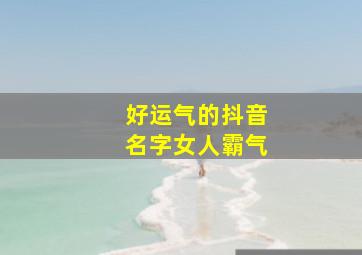 好运气的抖音名字女人霸气