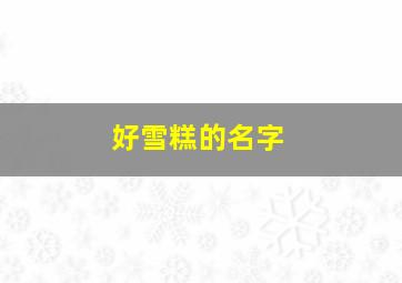 好雪糕的名字