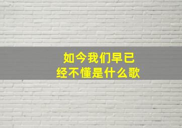 如今我们早已经不懂是什么歌