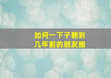 如何一下子翻到几年前的朋友圈