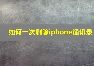 如何一次删除iphone通讯录